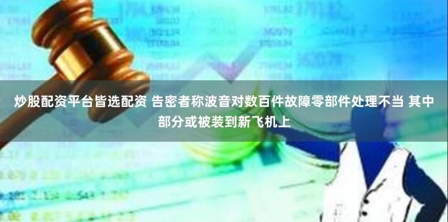 炒股配资平台皆选配资 告密者称波音对数百件故障零部件处理不当 其中部分或被装到新飞机上