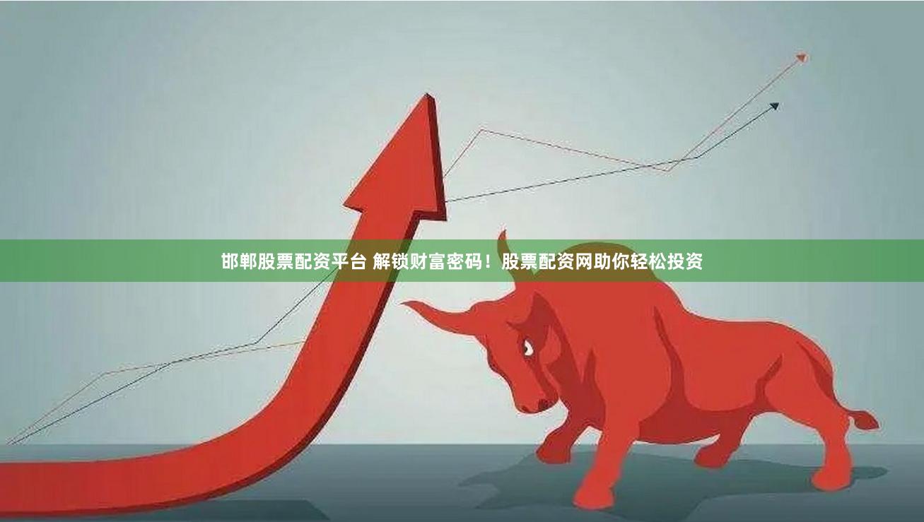 邯郸股票配资平台 解锁财富密码！股票配资网助你轻松投资