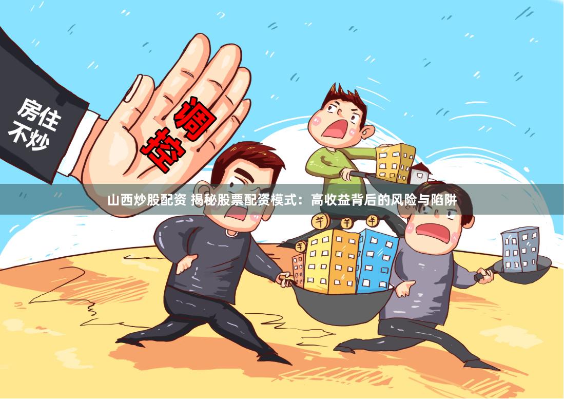 山西炒股配资 揭秘股票配资模式：高收益背后的风险与陷阱