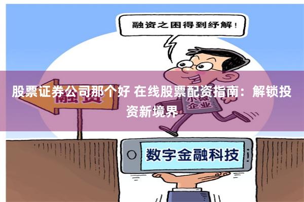 股票证券公司那个好 在线股票配资指南：解锁投资新境界