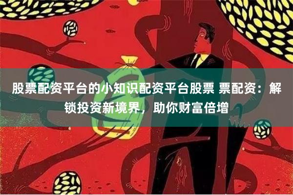 股票配资平台的小知识配资平台股票 票配资：解锁投资新境界，助你财富倍增