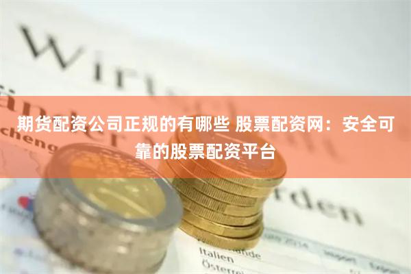期货配资公司正规的有哪些 股票配资网：安全可靠的股票配资平台