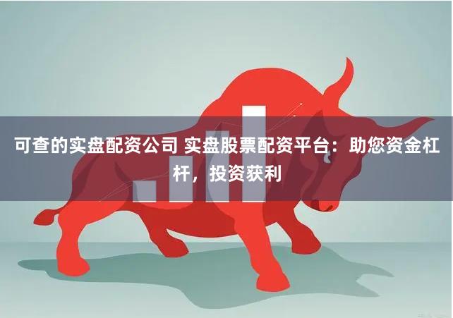 可查的实盘配资公司 实盘股票配资平台：助您资金杠杆，投资获利