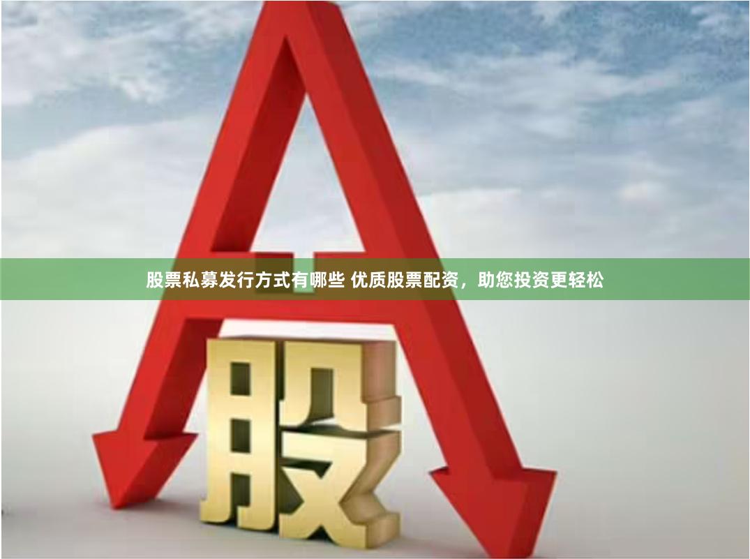 股票私募发行方式有哪些 优质股票配资，助您投资更轻松