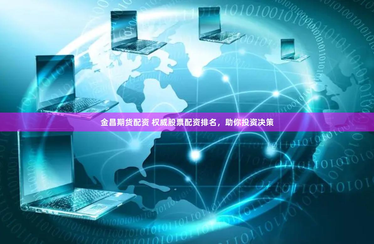 金昌期货配资 权威股票配资排名，助你投资决策