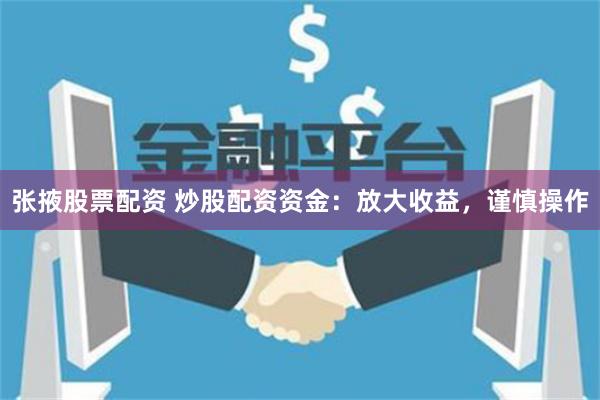 张掖股票配资 炒股配资资金：放大收益，谨慎操作