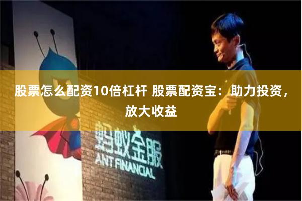 股票怎么配资10倍杠杆 股票配资宝：助力投资，放大收益