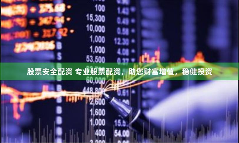 股票安全配资 专业股票配资，助您财富增值，稳健投资
