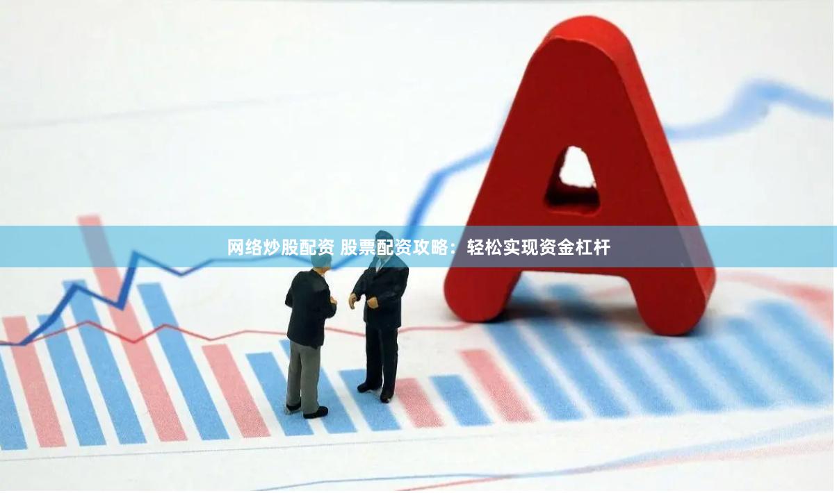 网络炒股配资 股票配资攻略：轻松实现资金杠杆