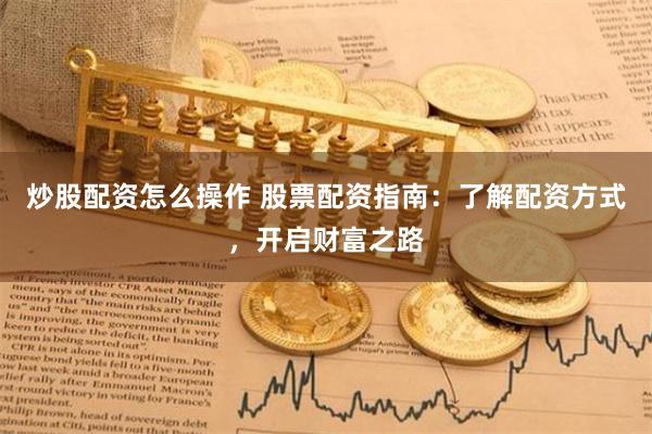 炒股配资怎么操作 股票配资指南：了解配资方式，开启财富之路