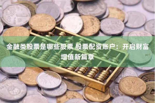 金融类股票是哪些股票 股票配资账户：开启财富增值新篇章