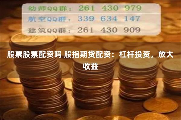 股票股票配资吗 股指期货配资：杠杆投资，放大收益
