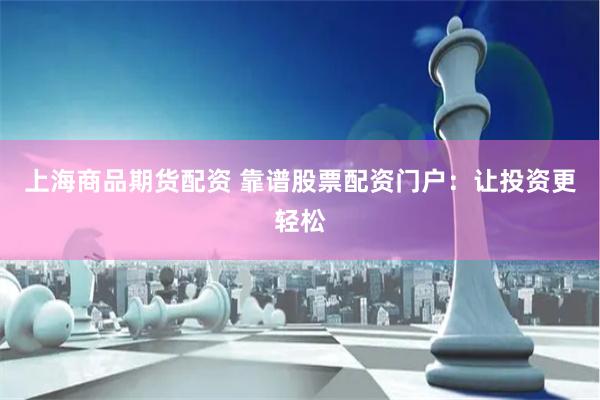 上海商品期货配资 靠谱股票配资门户：让投资更轻松