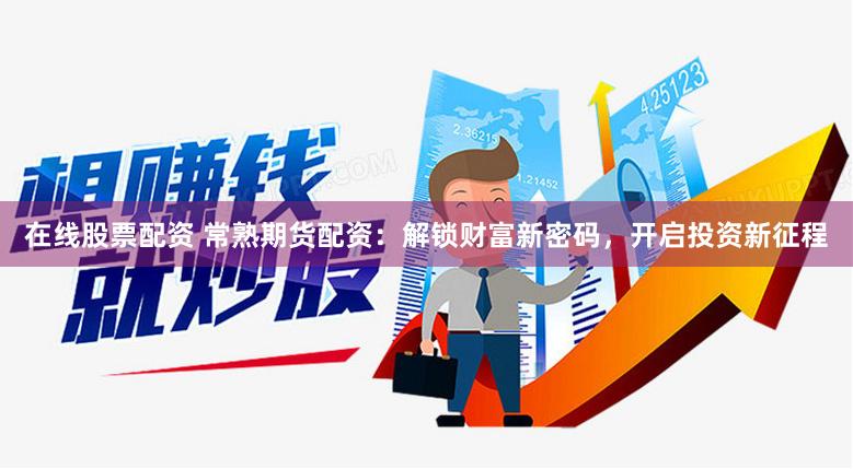 在线股票配资 常熟期货配资：解锁财富新密码，开启投资新征程