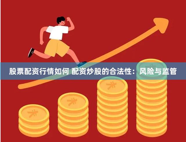股票配资行情如何 配资炒股的合法性：风险与监管