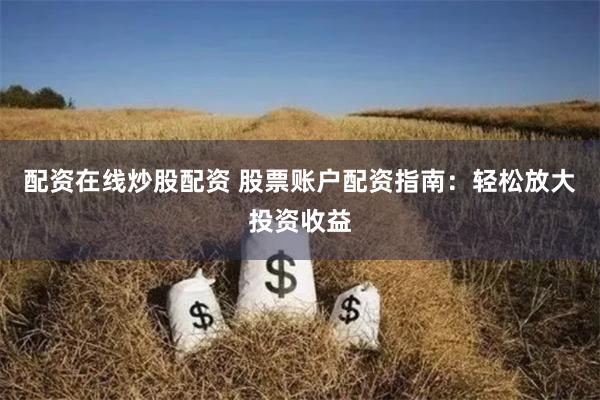 配资在线炒股配资 股票账户配资指南：轻松放大投资收益