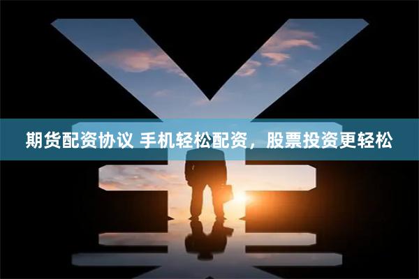 期货配资协议 手机轻松配资，股票投资更轻松