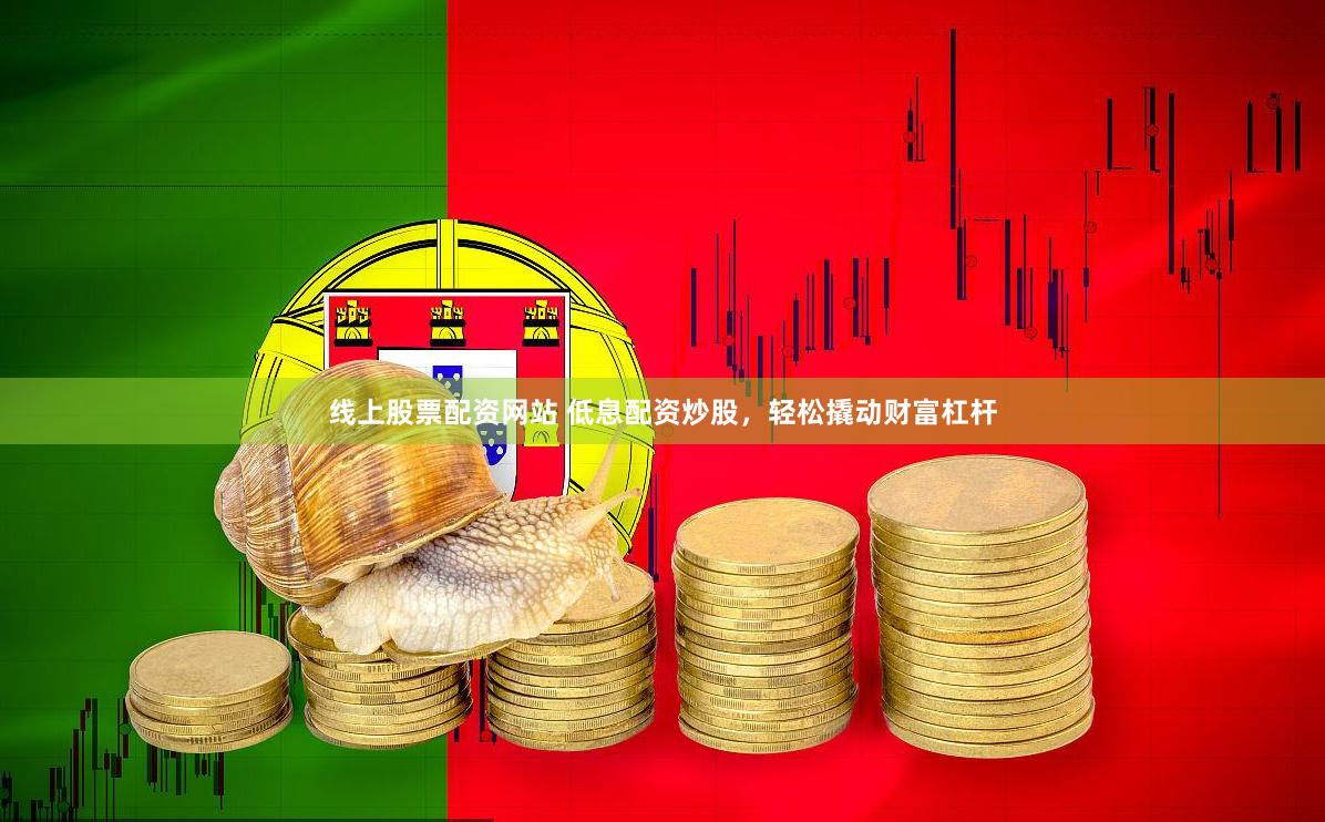 线上股票配资网站 低息配资炒股，轻松撬动财富杠杆