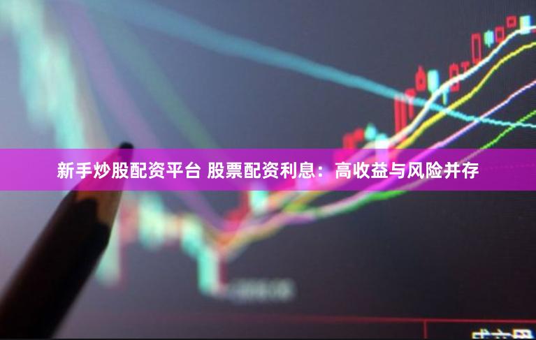 新手炒股配资平台 股票配资利息：高收益与风险并存