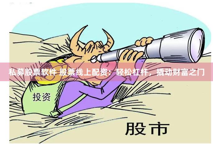 私募股票软件 股票线上配资：轻松杠杆，撬动财富之门