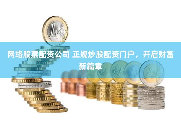 网络股票配资公司 正规炒股配资门户，开启财富新篇章