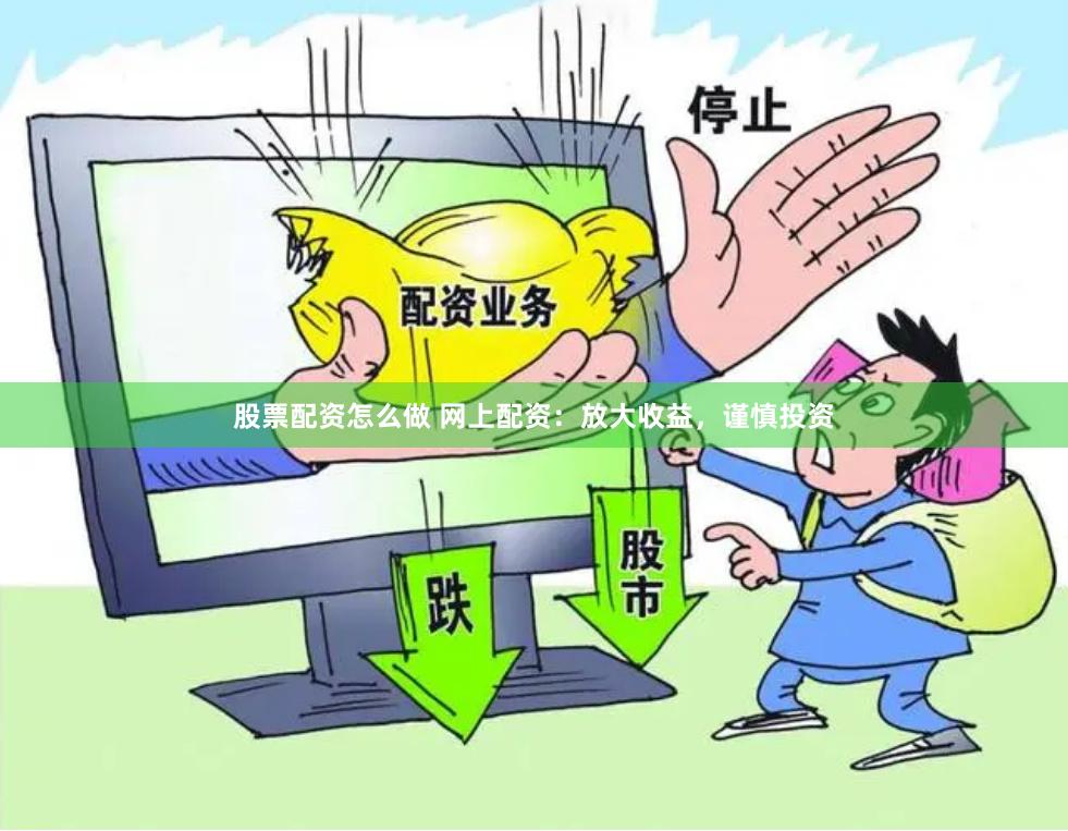 股票配资怎么做 网上配资：放大收益，谨慎投资