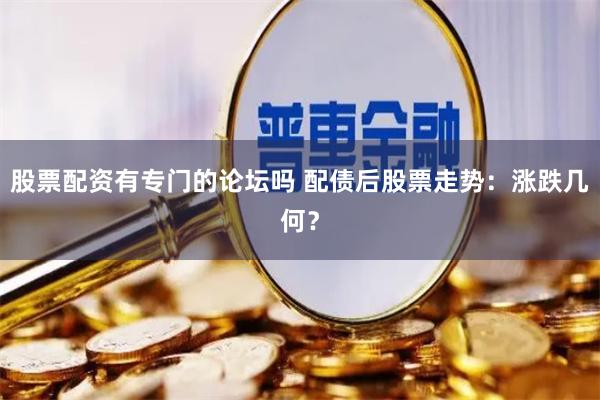 股票配资有专门的论坛吗 配债后股票走势：涨跌几何？