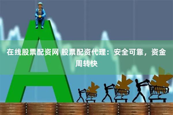 在线股票配资网 股票配资代理：安全可靠，资金周转快