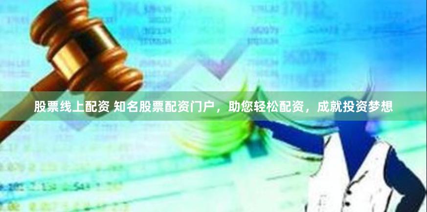 股票线上配资 知名股票配资门户，助您轻松配资，成就投资梦想