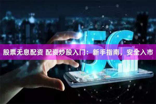 股票无息配资 配资炒股入门：新手指南，安全入市