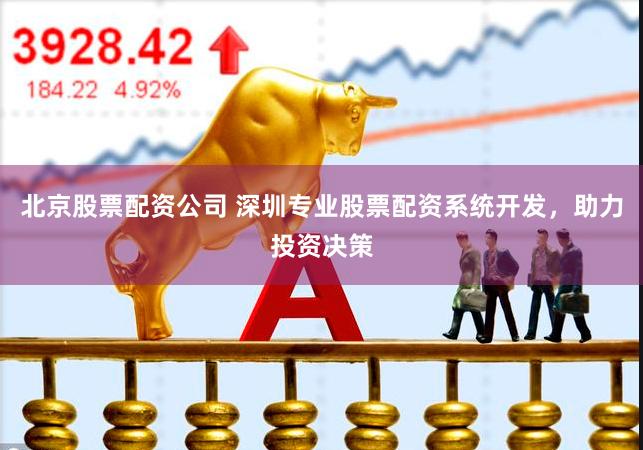 北京股票配资公司 深圳专业股票配资系统开发，助力投资决策