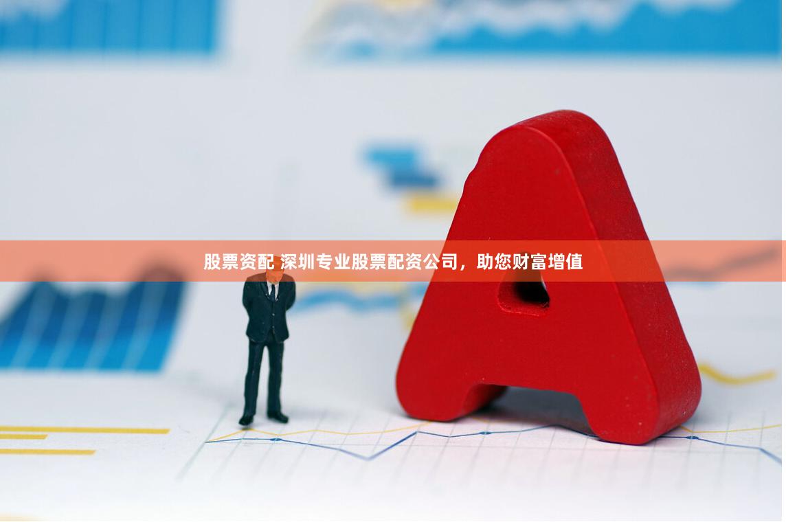 股票资配 深圳专业股票配资公司，助您财富增值
