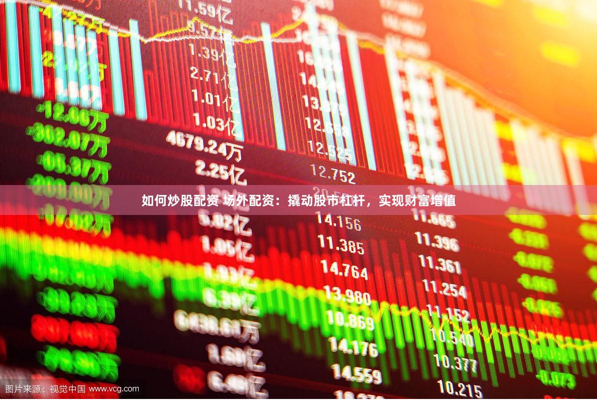 如何炒股配资 场外配资：撬动股市杠杆，实现财富增值
