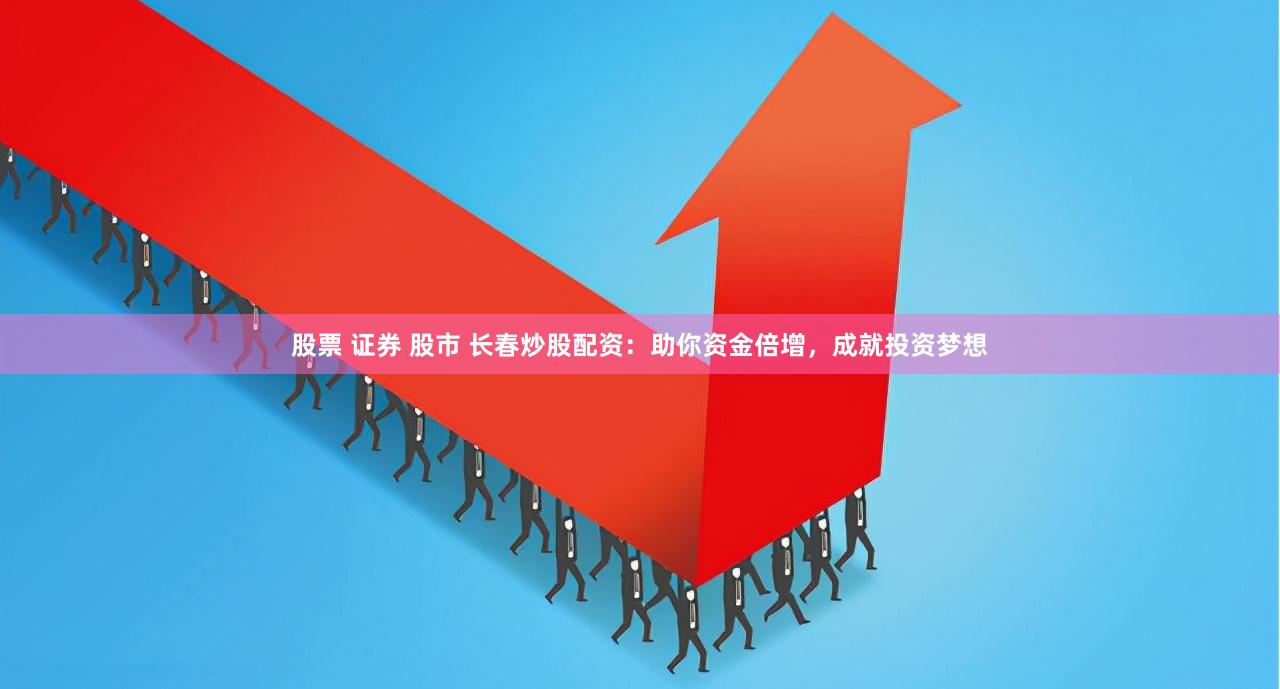 股票 证券 股市 长春炒股配资：助你资金倍增，成就投资梦想