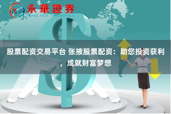 股票配资交易平台 张掖股票配资：助您投资获利，成就财富梦想