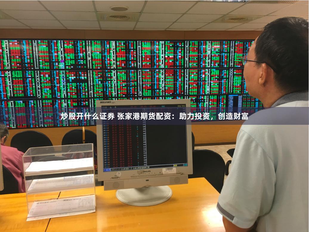 炒股开什么证券 张家港期货配资：助力投资，创造财富