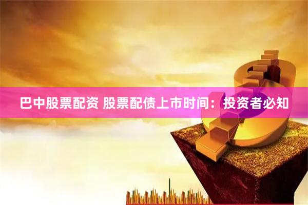 巴中股票配资 股票配债上市时间：投资者必知