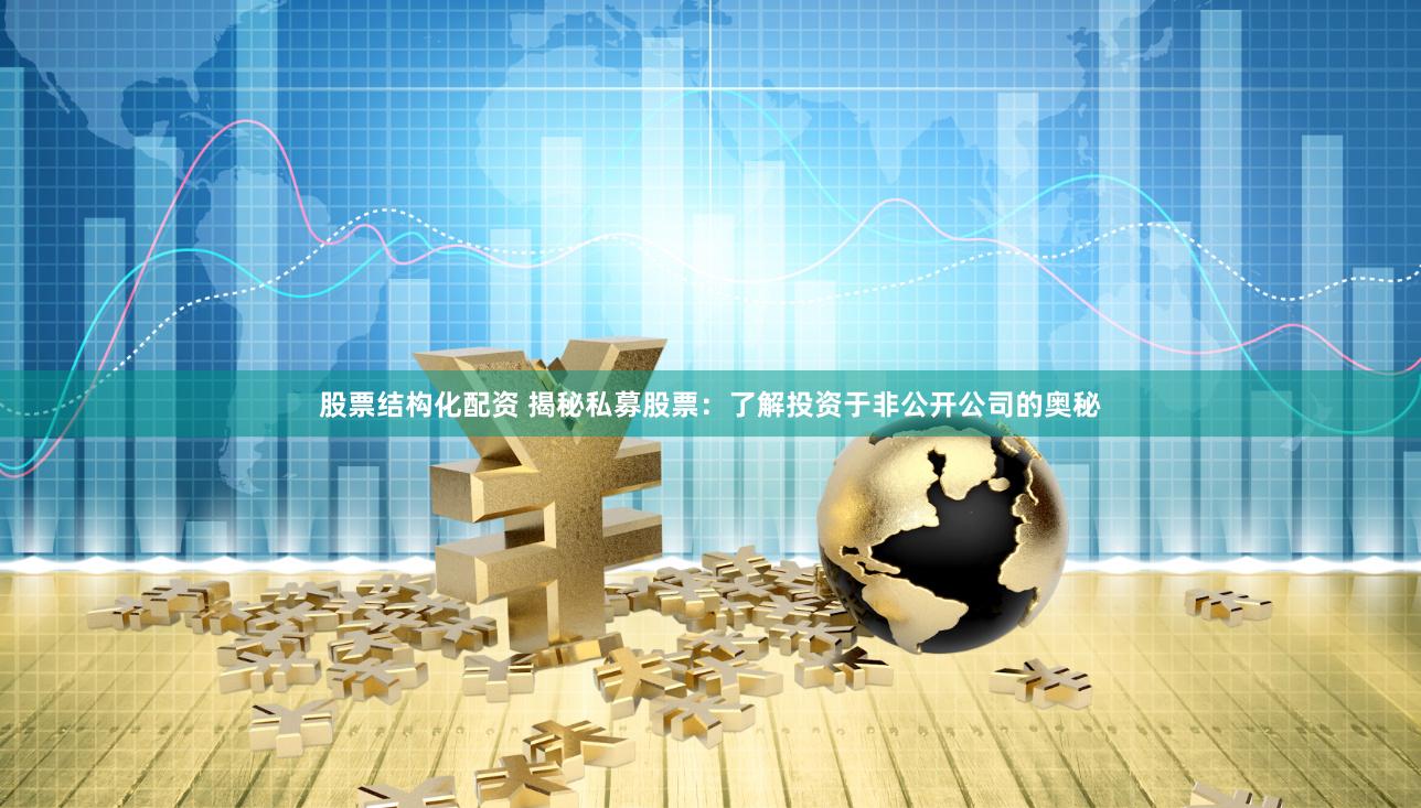 股票结构化配资 揭秘私募股票：了解投资于非公开公司的奥秘