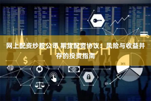 网上配资炒股公司 期货配资协议：风险与收益并存的投资指南