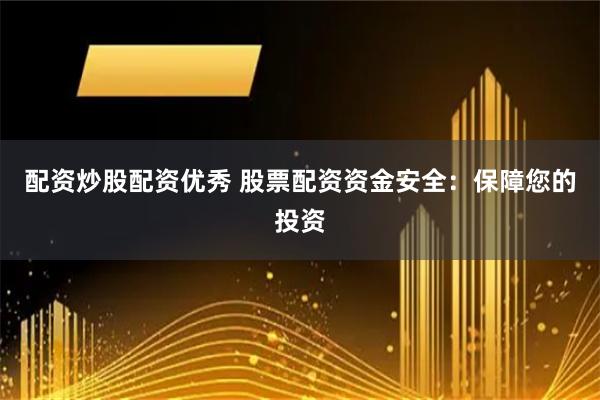 配资炒股配资优秀 股票配资资金安全：保障您的投资