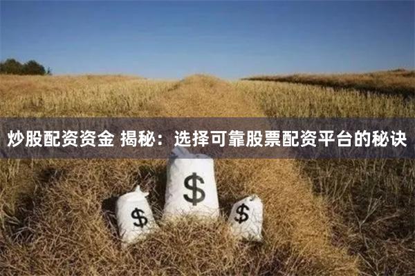 炒股配资资金 揭秘：选择可靠股票配资平台的秘诀