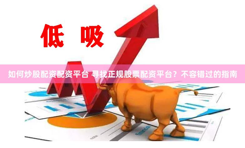 如何炒股配资配资平台 寻找正规股票配资平台？不容错过的指南