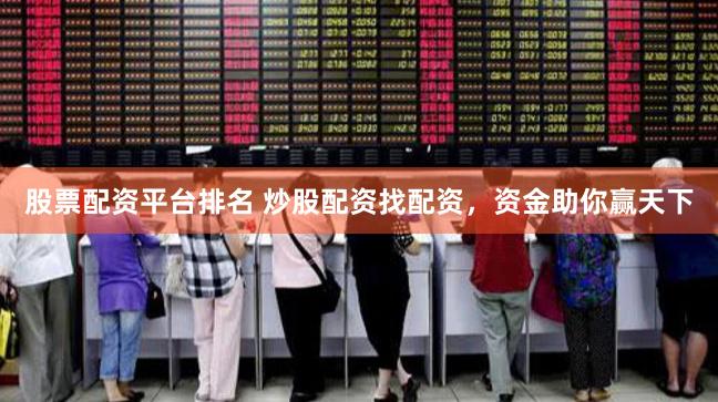 股票配资平台排名 炒股配资找配资，资金助你赢天下