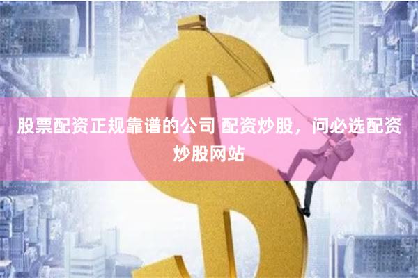 股票配资正规靠谱的公司 配资炒股，问必选配资炒股网站
