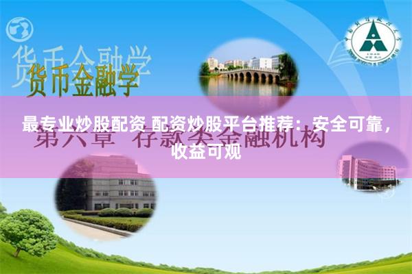 最专业炒股配资 配资炒股平台推荐：安全可靠，收益可观