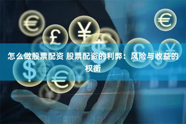 怎么做股票配资 股票配资的利弊：风险与收益的权衡