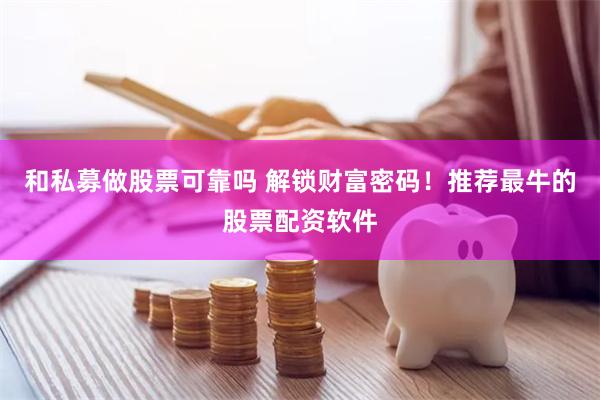 和私募做股票可靠吗 解锁财富密码！推荐最牛的股票配资软件