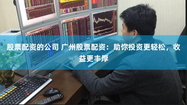 股票配资的公司 广州股票配资:助你投资更轻松,收益更丰厚
