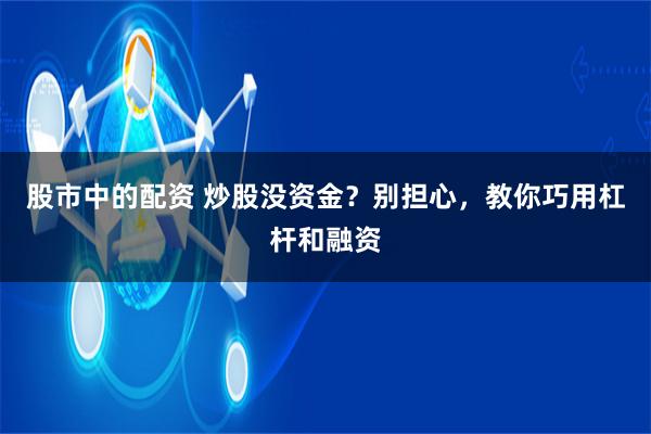 股市中的配资 炒股没资金?别担心,教你巧用杠杆和融资